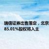 瑞信证券出售落定，北京国资获85.01%股权将入主