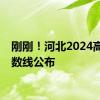 刚刚！河北2024高考分数线公布