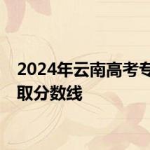 2024年云南高考专科录取分数线