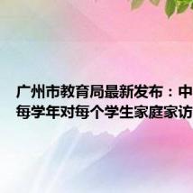 广州市教育局最新发布：中小学校每学年对每个学生家庭家访1次