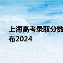 上海高考录取分数线公布2024