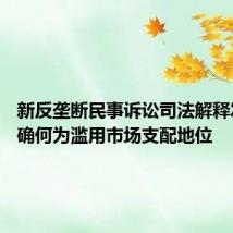 新反垄断民事诉讼司法解释发布 明确何为滥用市场支配地位