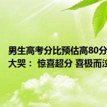 男生高考分比预估高80分抱奶奶大哭： 惊喜超分 喜极而泣