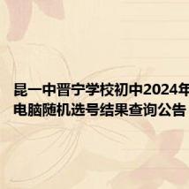 昆一中晋宁学校初中2024年小升初电脑随机选号结果查询公告