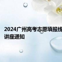 2024广州高考志愿填报线上公益讲座通知