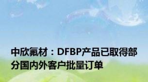 中欣氟材：DFBP产品已取得部分国内外客户批量订单