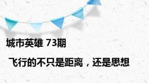 城市英雄 73期 | 飞行的不只是距离，还是思想