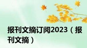 报刊文摘订阅2023（报刊文摘）