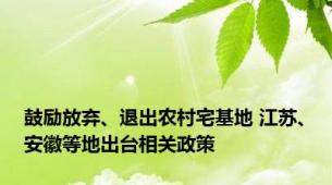 鼓励放弃、退出农村宅基地 江苏、安徽等地出台相关政策