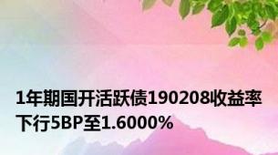 1年期国开活跃债190208收益率下行5BP至1.6000%