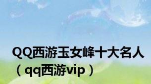 QQ西游玉女峰十大名人（qq西游vip）