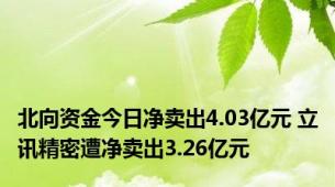 北向资金今日净卖出4.03亿元 立讯精密遭净卖出3.26亿元