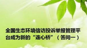 全国生态环境信访投诉举报管理平台成为新的“连心桥”（答问一）