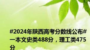 #2024年陕西高考分数线公布# 一本文史类488分，理工类475分