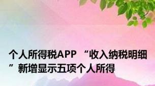 个人所得税APP “收入纳税明细”新增显示五项个人所得