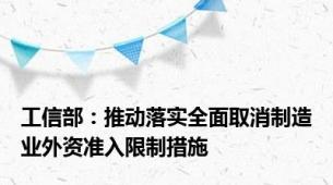 工信部：推动落实全面取消制造业外资准入限制措施