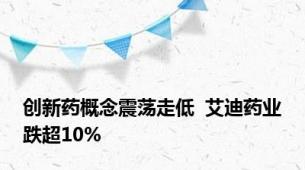 创新药概念震荡走低  艾迪药业跌超10%