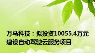 万马科技：拟投资10055.4万元建设自动驾驶云服务项目