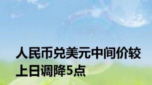 人民币兑美元中间价较上日调降5点