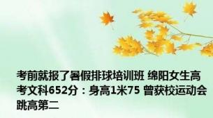 考前就报了暑假排球培训班 绵阳女生高考文科652分：身高1米75 曾获校运动会跳高第二