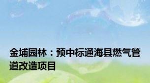 金埔园林：预中标通海县燃气管道改造项目