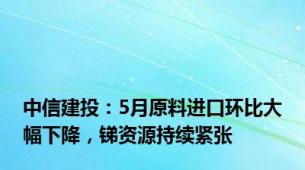 中信建投：5月原料进口环比大幅下降，锑资源持续紧张