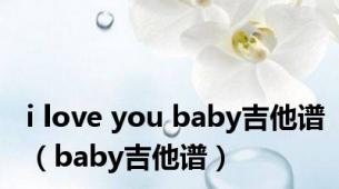 i love you baby吉他谱（baby吉他谱）