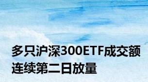 多只沪深300ETF成交额连续第二日放量