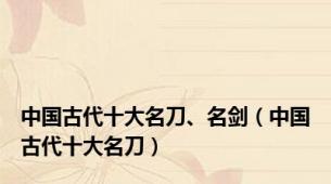 中国古代十大名刀、名剑（中国古代十大名刀）