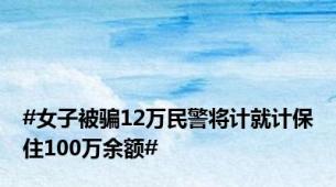 #女子被骗12万民警将计就计保住100万余额#