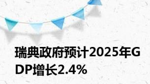 瑞典政府预计2025年GDP增长2.4%