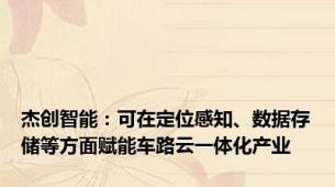 杰创智能：可在定位感知、数据存储等方面赋能车路云一体化产业