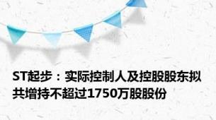 ST起步：实际控制人及控股股东拟共增持不超过1750万股股份