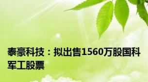 泰豪科技：拟出售1560万股国科军工股票