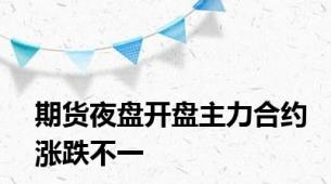 期货夜盘开盘主力合约涨跌不一