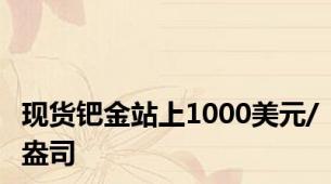 现货钯金站上1000美元/盎司