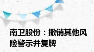 南卫股份：撤销其他风险警示并复牌