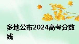 多地公布2024高考分数线