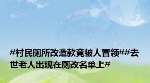 #村民厕所改造款竟被人冒领##去世老人出现在厕改名单上#