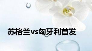 苏格兰vs匈牙利首发