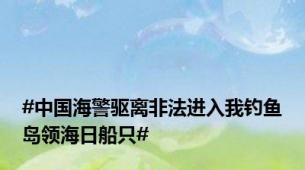 #中国海警驱离非法进入我钓鱼岛领海日船只#