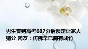 男生查到高考687分后淡定让家人猜分 网友：仿佛早已胸有成竹