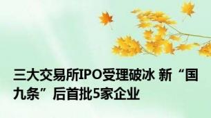 三大交易所IPO受理破冰 新“国九条”后首批5家企业