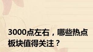 3000点左右，哪些热点板块值得关注？