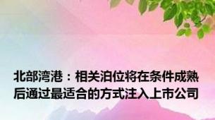 北部湾港：相关泊位将在条件成熟后通过最适合的方式注入上市公司