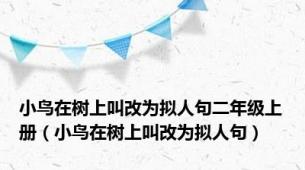 小鸟在树上叫改为拟人句二年级上册（小鸟在树上叫改为拟人句）