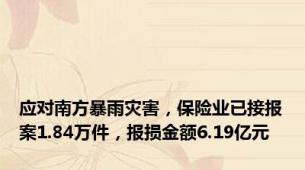 应对南方暴雨灾害，保险业已接报案1.84万件，报损金额6.19亿元