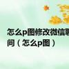 怎么p图修改微信聊天时间（怎么p图）