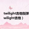 twilight吉他指弹谱（twilight吉他）