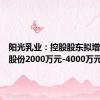 阳光乳业：控股股东拟增持公司股份2000万元-4000万元